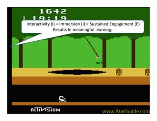 Interactivity (I) + Immersion (I) = Sustained Engagement (E)
Results in meaningful learning.
 