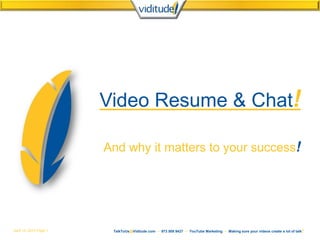April 15, 2013 Page 1 TalkToUs@Viditude.com ~ 973.509.9427 ~ YouTube Marketing ~ Making sure your videos create a lot of talk!
Video Resume & Chat!
And why it matters to your success!
 