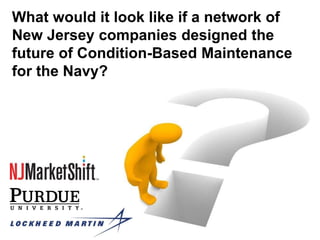 What would it look like if a network of
New Jersey companies designed the
future of Condition-Based Maintenance
for the Navy?
 