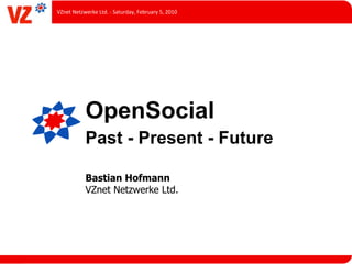 VZnet	
  Netzwerke	
  Ltd.	
  -­‐	
  Saturday,	
  February	
  5,	
  2010




                 OpenSocial
                 Past - Present - Future

                 Bastian Hofmann
                 VZnet Netzwerke Ltd.
 