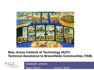 Elizabeth Limbrick
Sean Vroom June 9, 2015
New Jersey Institute of Technology (NJIT)
Technical Assistance to Brownfields Communities (TAB)
 
