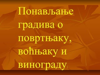 Понављање 
градива о 
повртњаку, 
воћњаку и 
винограду: 
 