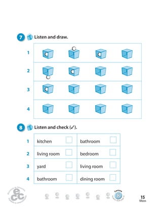 fifteen
15
7 Listen and draw.
1
2
3
4
8 Listen and check (✓).
1 kitchen bathroom
2 living room bedroom
3 yard living room
4 bathroom dining room
888888888888888888888888888888888888888888
Lesson
Stude
nt’s Book pa
ge25
 