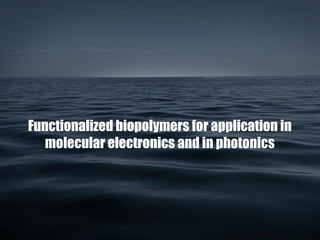 Functionalized biopolymers for application in
molecular electronics and in photonics
 