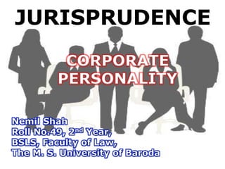 JURISPRUDENCE
CORPORATE
PERSONALITY
Nemil Shah
Roll No.49, 2nd Year,
BSLS, Faculty of Law,
The M. S. University of Baroda
 