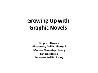 Growing Up with
Graphic Novels
Stephen Hrubes
Piscataway Public Library &
Monroe Township Library
Lanora Melillo
Secaucus Public Library
 