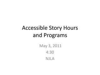 Accessible Story Hours and Programs  May 3, 2011 4:30 NJLA 