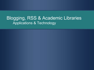 Blogging, RSS & Academic Libraries Applications & Technology 