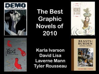 The Best
Graphic
Novels of
  2010

 Karla Ivarson
   David Lisa
 Laverne Mann
Tyler Rousseau
 