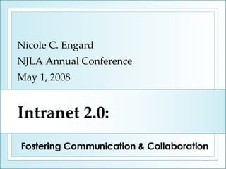 Intranet 2.0: Nicole C. Engard NJLA Annual Conference May 1, 2008 Fostering Communication & Collaboration 