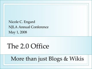The 2.0 Office Nicole C. Engard NJLA Annual Conference May 1, 2008 More than just Blogs & Wikis 