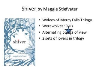 Shiver by Maggie Stiefvater
        •   Wolves of Mercy Falls Trilogy
        •   Werewolves ‘Я Us
        •   Alternating points of view
        •   2 sets of lovers in trilogy
 