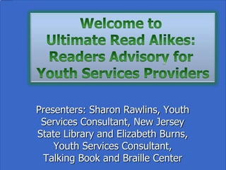 Good Reads:
     Reader’s Advisory for
    Youth Services Providers

Presenters: Sharon Rawlins, Youth Services
   Consultant, New Jersey State Library
   and Elizabeth Burns, Youth Services
Consultant, Talking Book and Braille Center
 