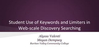 Student Use of Keywords and Limiters in
Web-scale Discovery Searching
Alyssa Valenti
Megan Dempsey
Raritan Valley Community College
 