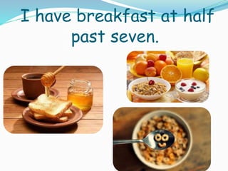 I have breakfast at half
past seven.
 