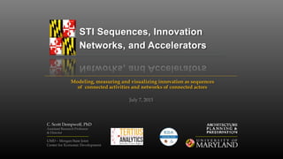 STI Sequences, Innovation
Networks, and Accelerators
Modeling, measuring and visualizing innovation as sequences
of connected activities and networks of connected actors
C. Scott Dempwolf, PhD
Assistant Research Professor
& Director
July 7, 2015
UMD – Morgan State Joint
Center for Economic Development
 