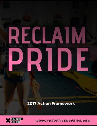 PRIDE
RECLAIM
www.nojusticenopride.org
2017 Action Framework
 