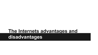 The Internets advantages and 
disadvantages 
 