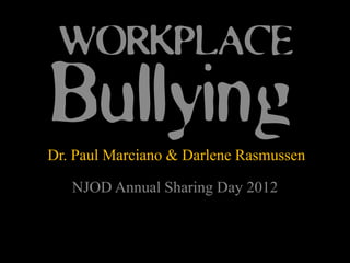 WORKPLACE
Bullying
Dr. Paul Marciano & Darlene Rasmussen

   NJOD Annual Sharing Day 2012
 