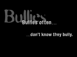 Bullies
  Bullies often…

   …don’t know they bully.
 