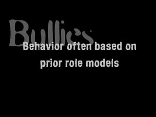 Bullies
 Behavior often based on
    prior role models
 