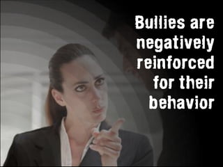Bullies are
negatively
reinforced
  for their
  behavior
 