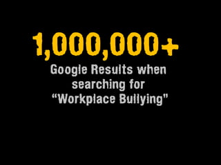 1,000,000+
 Google Results when
    searching for
 “Workplace Bullying”
 