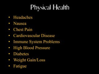 Physical Health
•   Headaches
•   Nausea
•   Chest Pain
•   Cardiovascular Disease
•   Immune System Problems
•   High Blood Pressure
•   Diabetes
•   Weight Gain/Loss
•   Fatigue
 