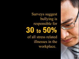 Surveys suggest
       bullying is
   responsible for

30 to 50%
of all stress related
    illnesses in the
        workplace.
 