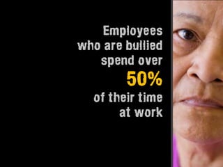 Employees
who are bullied
   spend over
        50%
  of their time
       at work
 