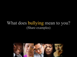 What does bullying mean to you?
         (Share examples)
 