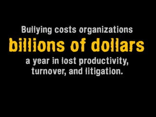 Bullying costs organizations

billions of dollars
  a year in lost productivity,
   turnover, and litigation.
 