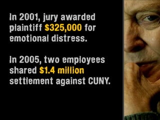 In 2001, jury awarded
plaintiff $325,000 for
emotional distress.

In 2005, two employees
shared $1.4 million
settlement against CUNY.
 
