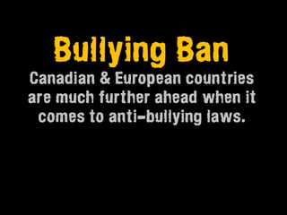 Bullying Ban
Canadian & European countries
are much further ahead when it
 comes to anti-bullying laws.
 