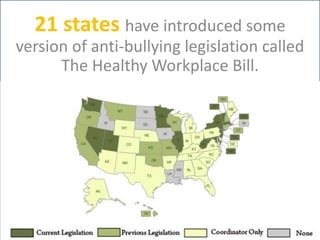 21 states have introduced some
version of anti-bullying legislation called
      The Healthy Workplace Bill.
 