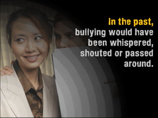 In the past,
bullying would have
   been whispered,
 shouted or passed
             around.
 
