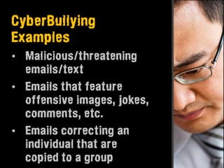 CyberBullying
Examples
• Malicious/threatening
  emails/text
• Emails that feature
  offensive images, jokes,
  comments, etc.
• Emails correcting an
  individual that are
  copied to a group
 