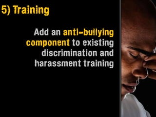 5) Training

       Add an anti-bullying
     component to existing
        discrimination and
       harassment training
 