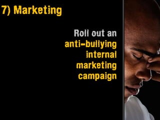 7) Marketing

                 Roll out an
               anti-bullying
                    internal
                 marketing
                  campaign
 