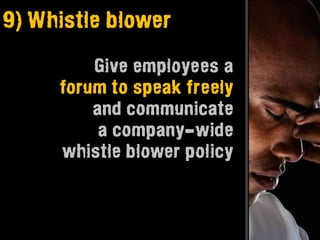 9) Whistle blower

         Give employees a
     forum to speak freely
         and communicate
          a company-wide
     whistle blower policy
 