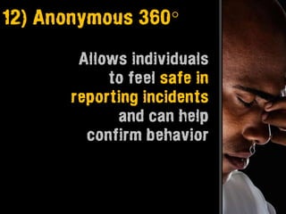 12) Anonymous 360°

       Allows individuals
           to feel safe in
      reporting incidents
            and can help
        confirm behavior
 