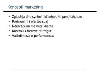 Koncepti marketing  Zgjedhja dhe synimi i klienteve te pershtatshem Pozicionimi i ofertes suaj Nderveprimi me keta kliente Kontrolli i forcave te tregut Vazhdimesia e performances 