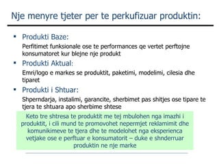 Nje menyre tjeter per te perkufizuar produktin: <ul><li>Produkti Baze: </li></ul><ul><li>Perfitimet funksionale ose te per...