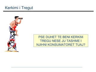 Kerkimi i Tregut

PSE DUHET TE BENI KERKIM
TREGU NESE JU TASHME I
NJIHNI KONSUMATORET TUAJ?

 