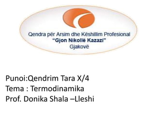 Punoi:Qendrim Tara X/4
Tema : Termodinamika
Prof. Donika Shala –Lleshi
 