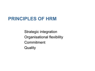 PRINCIPLES OF HRM
• Strategic integration
• Organisational flexibility
• Commitment
• Quality
 