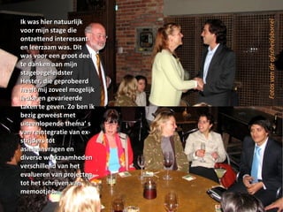 stage Ik was hier natuurlijk voor mijn stage die ontzettend interessant en leerzaam was. Dit was voor een groot deel te danken aan mijn stagebegeleidster Hester, die geprobeerd heeft mij zoveel mogelijk leuke en gevarieerde taken te geven. Zo ben ik bezig geweest met uiteenlopende thema’ s van reintegratie van ex-strijders tot asielaanvragen en diverse werkzaamheden verschillend van het evalueren van projecten tot het schrijven van memootjes.  Fotos van de afscheidsborrel 
