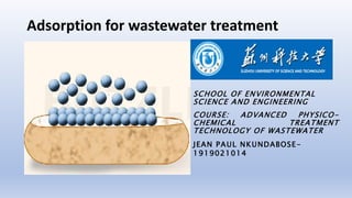 Adsorption for wastewater treatment
SCHOOL OF ENVIRONMENTAL
SCIENCE AND ENGINEERING
COURSE: ADVANCED PHYSICO-
CHEMICAL TREATMENT
TECHNOLOGY OF WASTEWATER
JEAN PAUL NKUNDABOSE-
1919021014
 