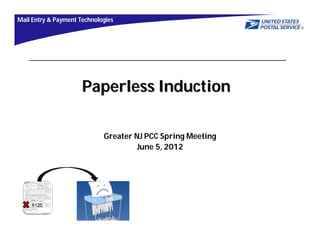 Mail Entry & Payment Technologies




                      Paperless Induction

                             Greater NJ PCC Spring Meeting
                                      June 5, 2012
 