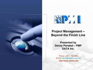 Phone : (201) 799-4941 Email:  [email_address] http://www.datainc.biz Project Management – Beyond the Finish Line Presented by Denny Panakal – PMP DATA Inc. 